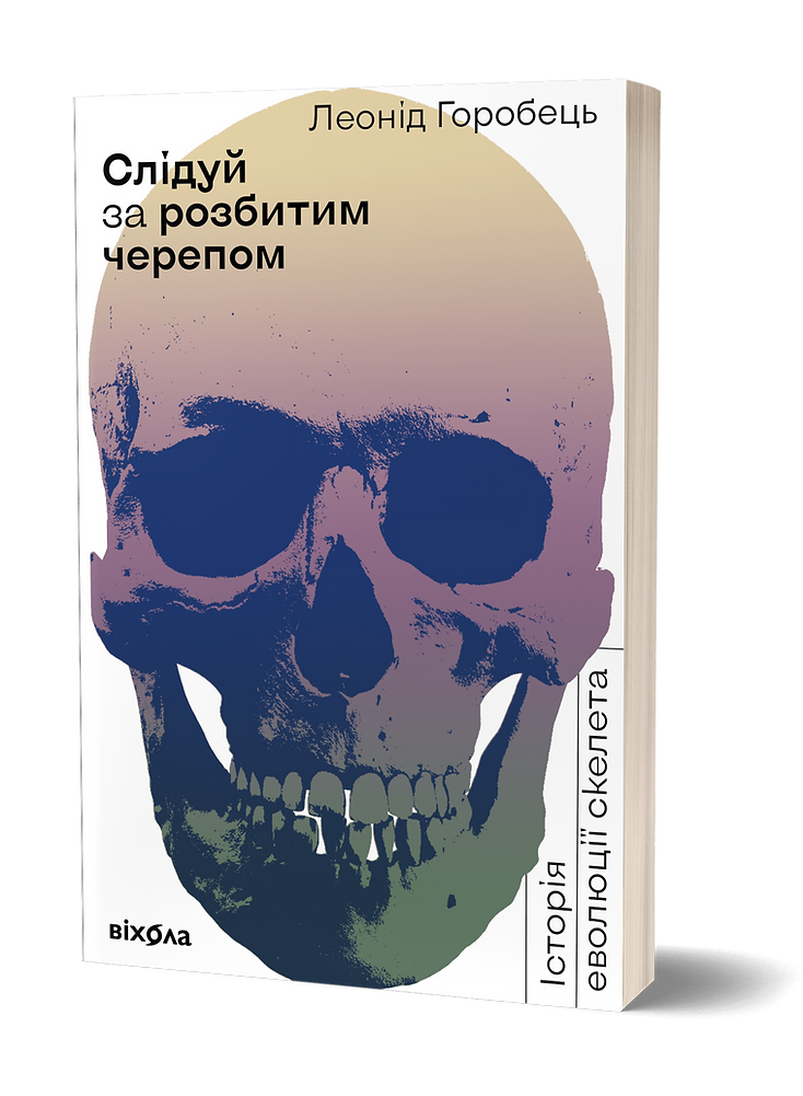 Леонід Горобець «Слідуй за розбитим черепом: історія еволюції скелета»
